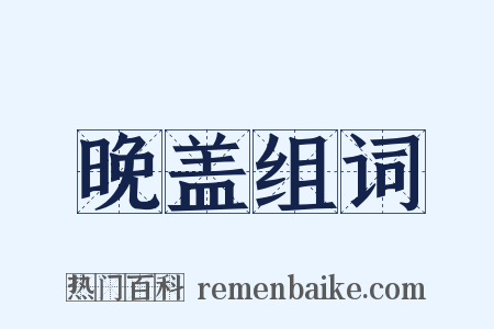 晚盖组词是什么意思的图片
